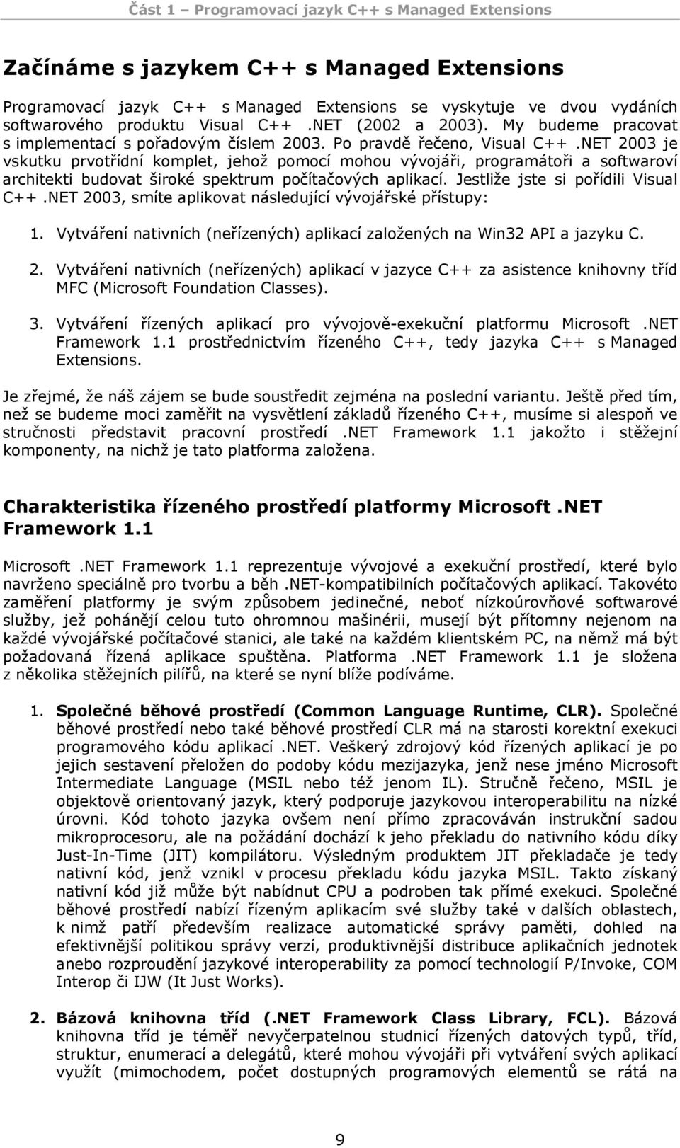 NET 2003 je vskutku prvotřídní komplet, jehož pomocí mohou vývojáři, programátoři a softwaroví architekti budovat široké spektrum počítačových aplikací. Jestliže jste si pořídili Visual C++.