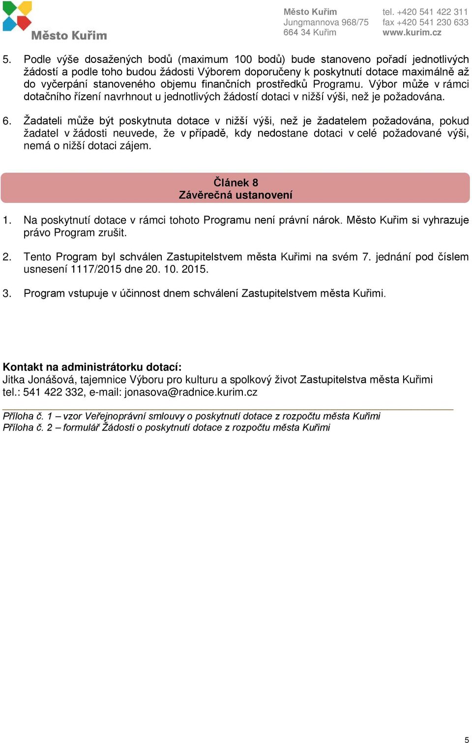 Žadateli může být poskytnuta dotace v nižší výši, než je žadatelem požadována, pokud žadatel v žádosti neuvede, že v případě, kdy nedostane dotaci v celé požadované výši, nemá o nižší dotaci zájem.