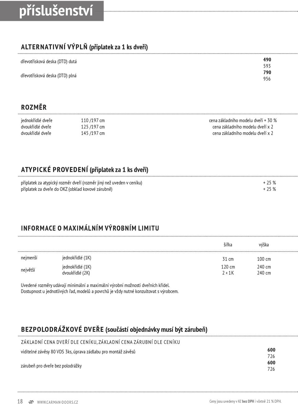 atypický rozměr dveří (rozměr jiný než uveden v ceníku) + 25 % příplatek za dveře do OKZ (obklad kovové zárubně) + 25 % INFORMACE O MAXIMÁLNÍM VÝROBNÍM LIMITU šířka výška nejmenší jednokřídlé (1K) 31