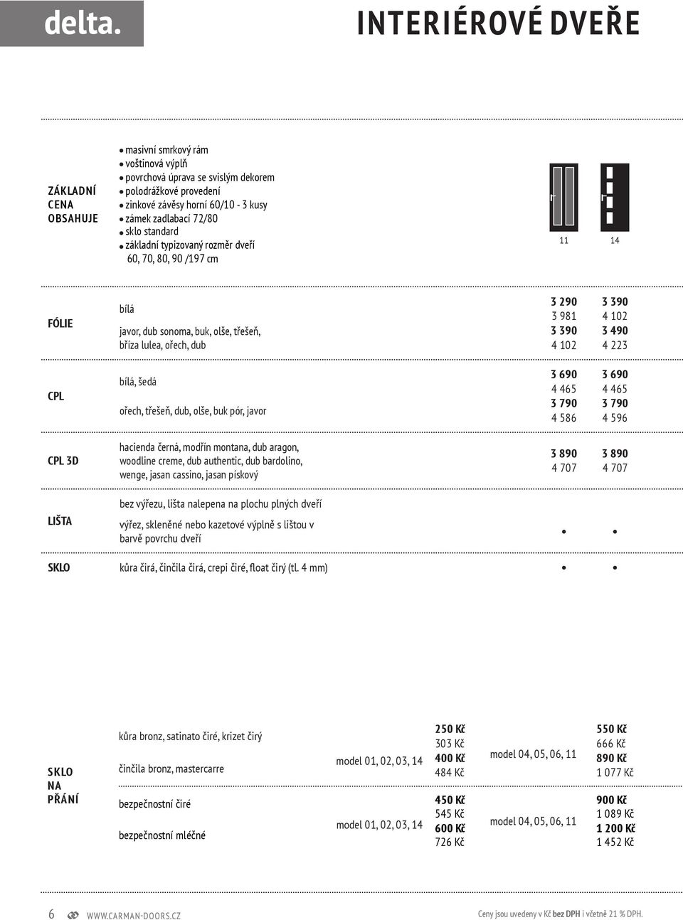 bříza lulea, ořech, dub 3 290 3 390 3 981 4 102 3 390 3 490 4 102 4 223 bílá, šedá ořech, třešeň, dub, olše, buk pór, javor 3 690 3 690 4 465 4 465 3 790 3 790 4 586 4 596 3D hacienda černá, modřín