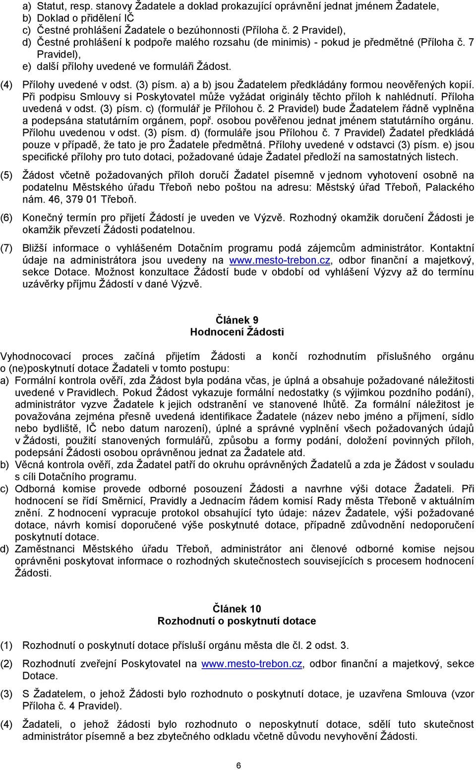 (3) písm. a) a b) jsou Žadatelem předkládány formou neověřených kopií. Při podpisu Smlouvy si Poskytovatel může vyžádat originály těchto příloh k nahlédnutí. Příloha uvedená v odst. (3) písm.