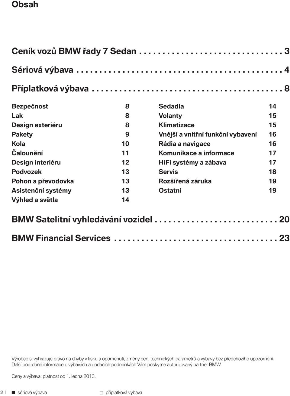 světla 14 Sedadla 14 Volanty 15 Klimatizace 15 Vnější a vnitřní funkční vybavení 16 Rádia a navigace 16 Komunikace a informace 17 HiFi systémy a zábava 17 Servis 18 Rozšířená záruka 19 Ostatní 19 BMW