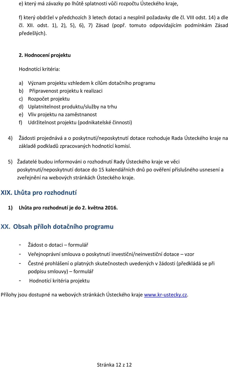 Hodnocení projektu Hodnotící kritéria: a) Význam projektu vzhledem k cílům dotačního programu b) Připravenost projektu k realizaci c) Rozpočet projektu d) Uplatnitelnost produktu/služby na trhu e)