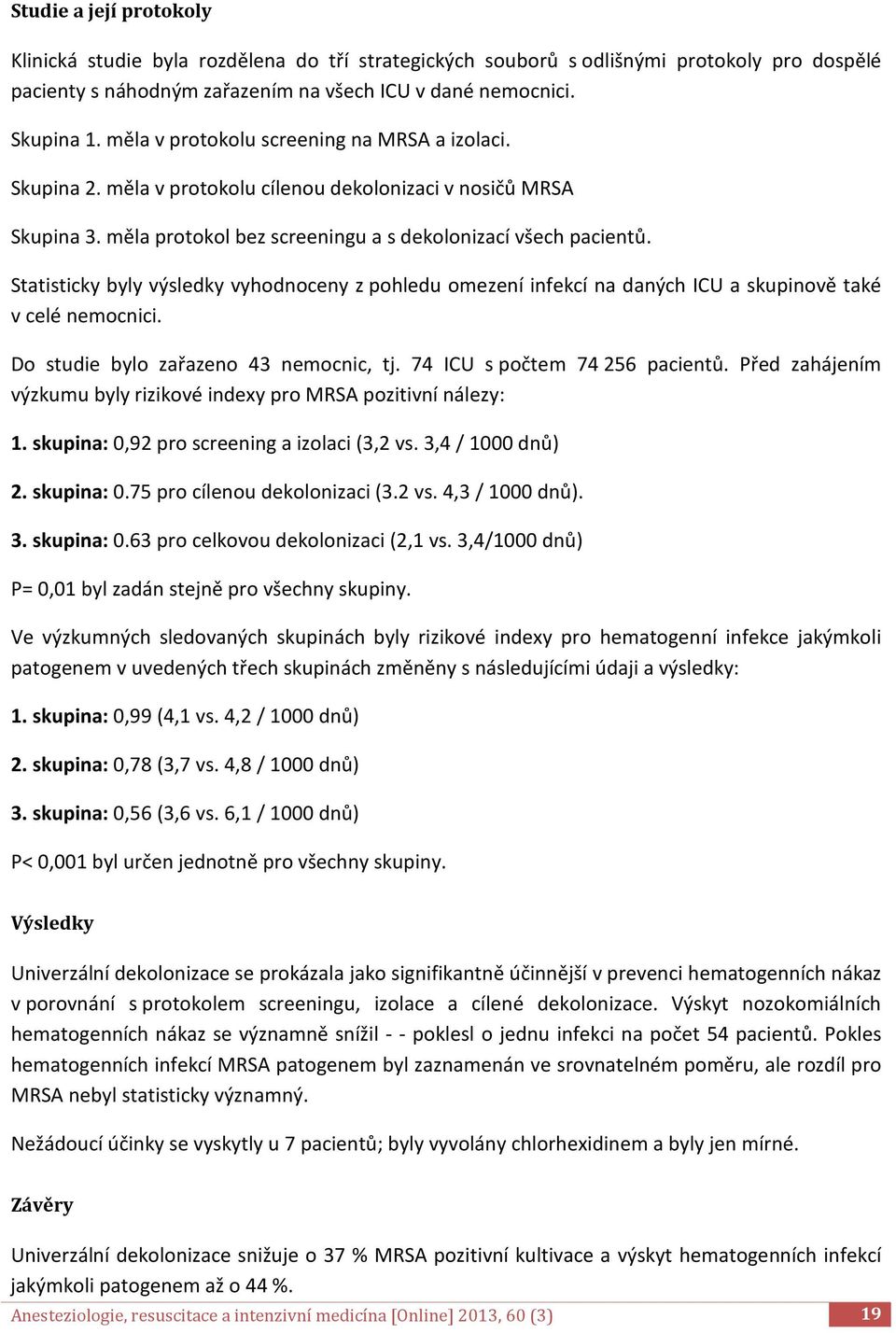 Statisticky byly výsledky vyhodnoceny z pohledu omezení infekcí na daných ICU a skupinově také v celé nemocnici. Do studie bylo zařazeno 43 nemocnic, tj. 74 ICU s počtem 74 256 pacientů.