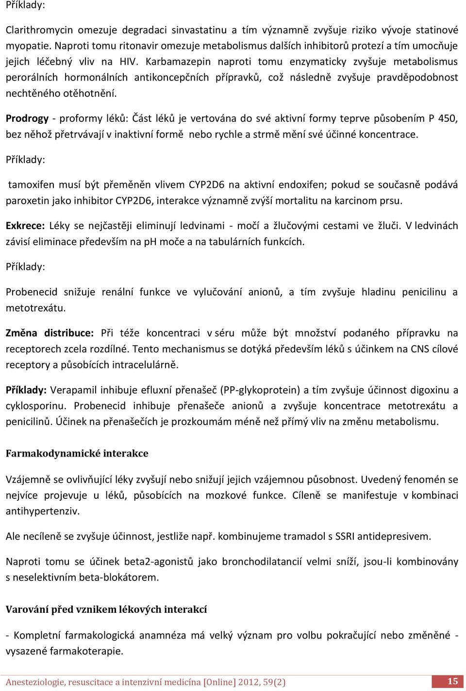 Karbamazepin naproti tomu enzymaticky zvyšuje metabolismus perorálních hormonálních antikoncepčních přípravků, což následně zvyšuje pravděpodobnost nechtěného otěhotnění.