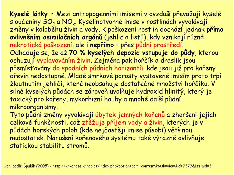 Odhaduje se, že až 70 % kyselých depozic vstupuje do půdy, kterou ochuzují vyplavováním živin.