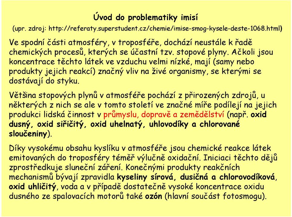 Ačkoli jsou koncentrace těchto látek ve vzduchu velmi nízké, mají (samy nebo produkty jejich reakcí) značný vliv na živé organismy, se kterými se dostávají do styku.