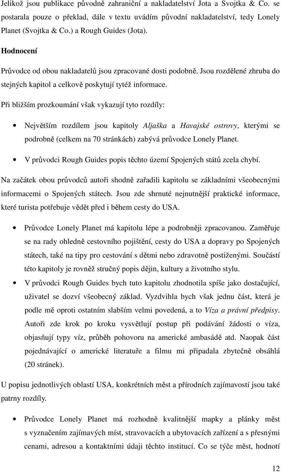 Při bližším prozkoumání však vykazují tyto rozdíly: Největším rozdílem jsou kapitoly Aljaška a Havajské ostrovy, kterými se podrobně (celkem na 70 stránkách) zabývá průvodce Lonely Planet.