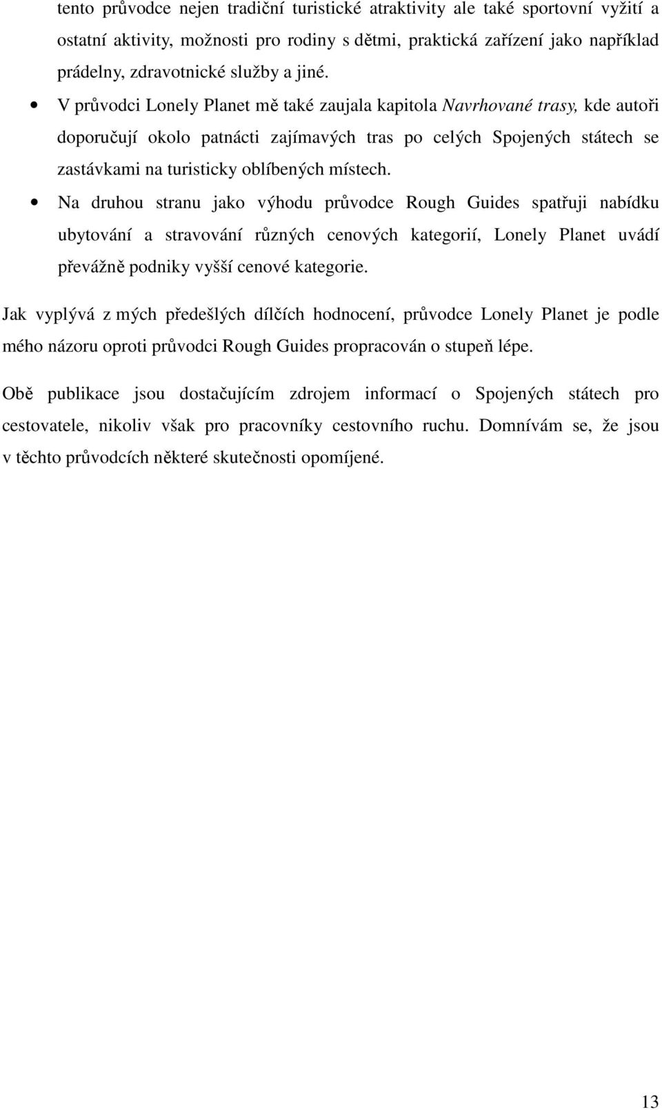 Na druhou stranu jako výhodu průvodce Rough Guides spatřuji nabídku ubytování a stravování různých cenových kategorií, Lonely Planet uvádí převážně podniky vyšší cenové kategorie.