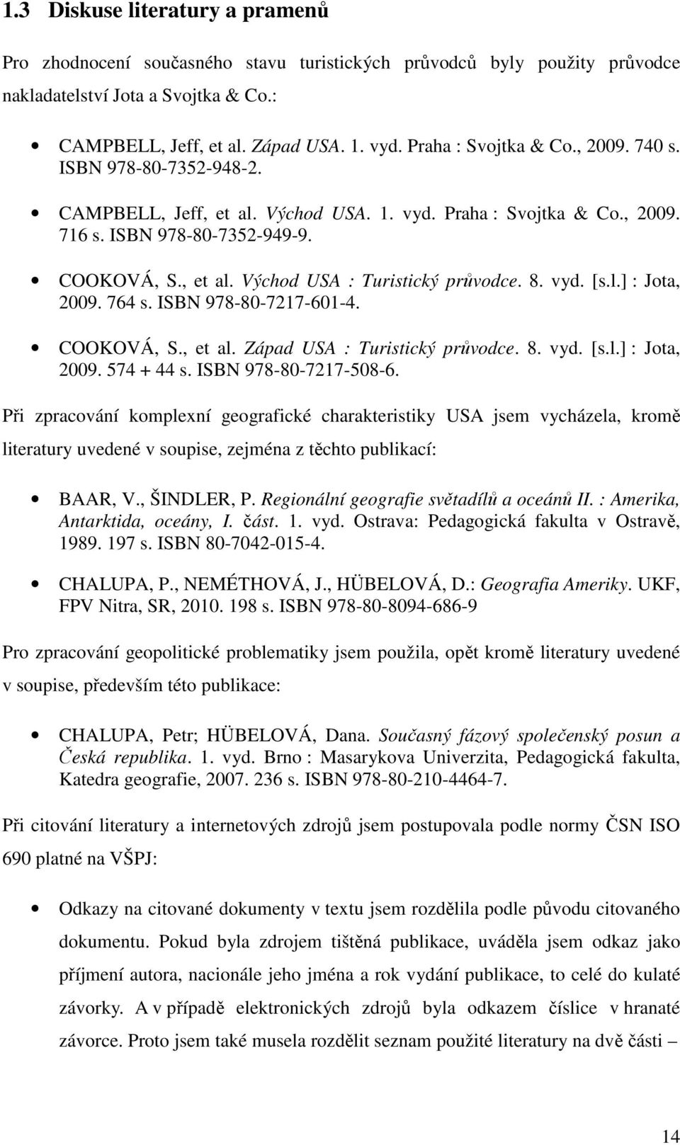 8. vyd. [s.l.] : Jota, 2009. 764 s. ISBN 978-80-7217-601-4. COOKOVÁ, S., et al. Západ USA : Turistický průvodce. 8. vyd. [s.l.] : Jota, 2009. 574 + 44 s. ISBN 978-80-7217-508-6.