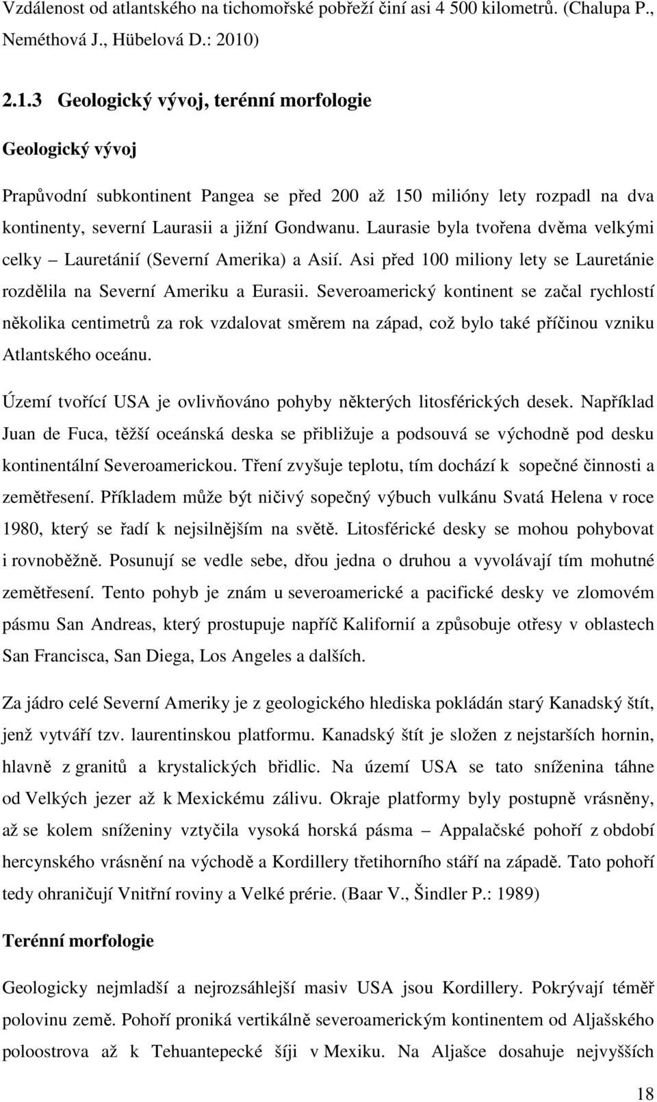 Laurasie byla tvořena dvěma velkými celky Lauretánií (Severní Amerika) a Asií. Asi před 100 miliony lety se Lauretánie rozdělila na Severní Ameriku a Eurasii.