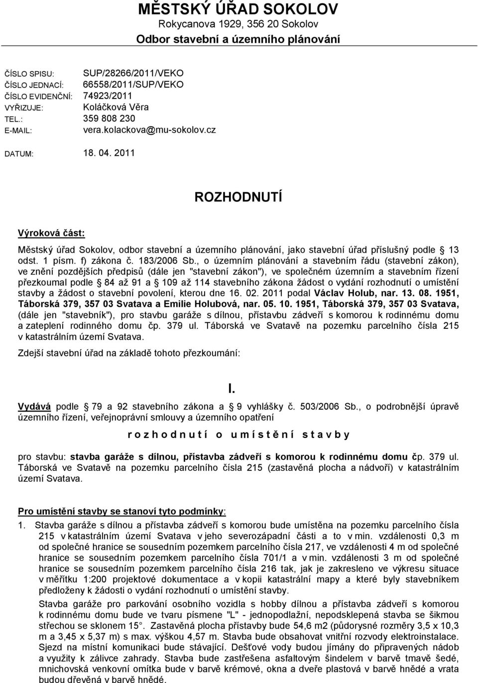 2011 ROZHODNUTÍ Výroková část: Městský úřad Sokolov, odbor stavební a územního plánování, jako stavební úřad příslušný podle 13 odst. 1 písm. f) zákona č. 183/2006 Sb.