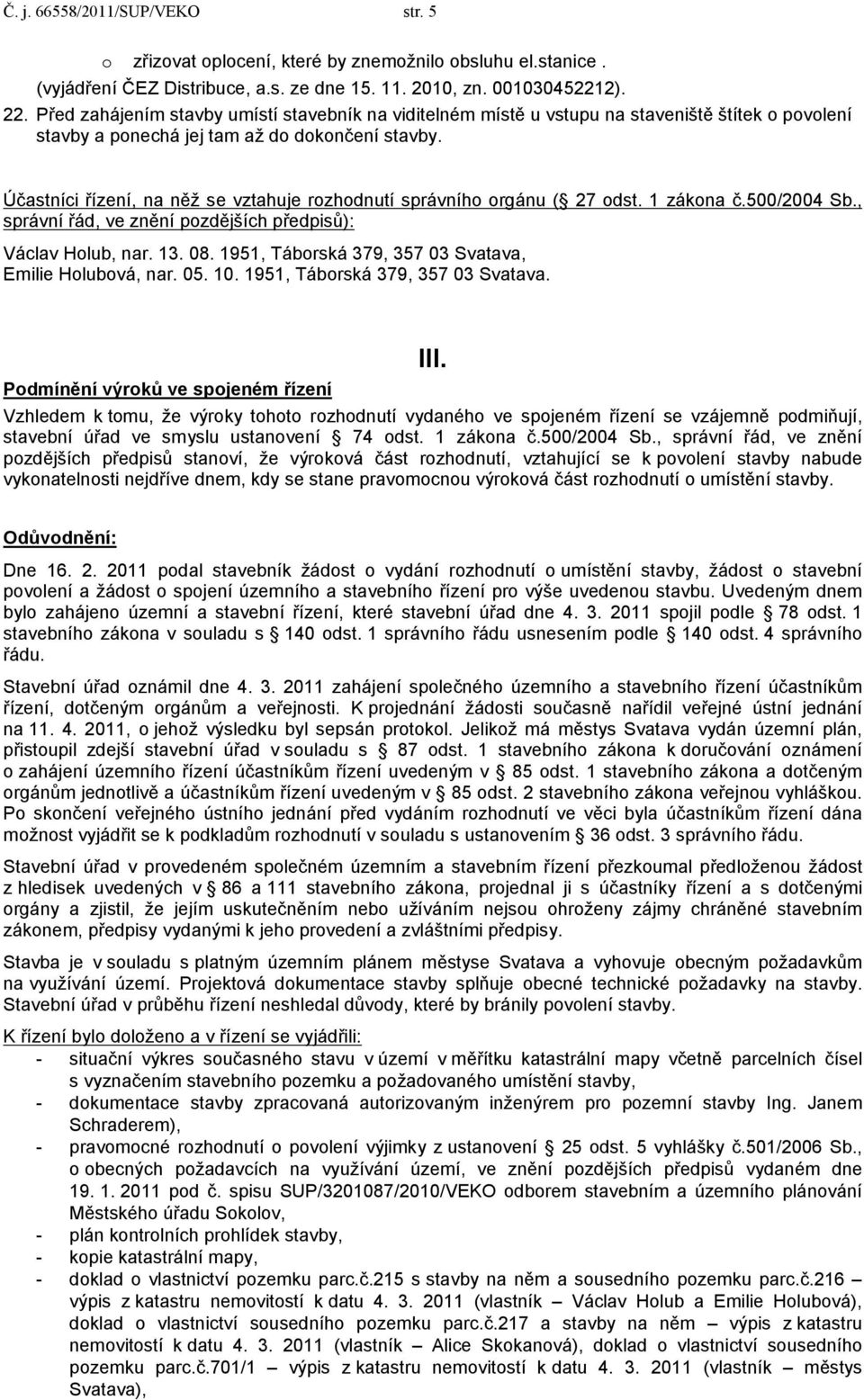 Účastníci řízení, na něž se vztahuje rozhodnutí správního orgánu ( 27 odst. 1 zákona č.500/2004 Sb., správní řád, ve znění pozdějších předpisů): Václav Holub, nar. 13. 08.