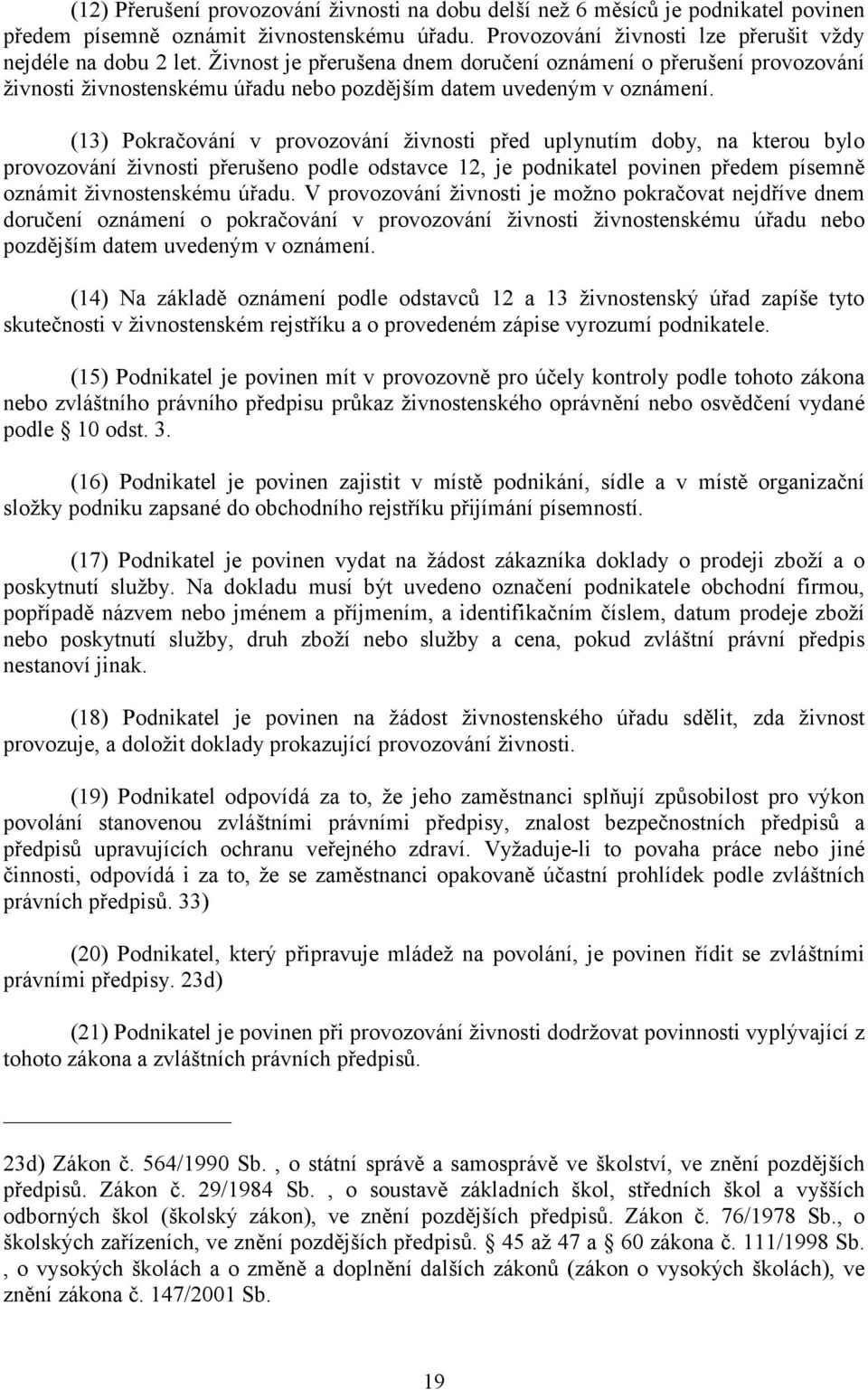 (13) Pokračování v provozování živnosti před uplynutím doby, na kterou bylo provozování živnosti přerušeno podle odstavce 12, je podnikatel povinen předem písemně oznámit živnostenskému úřadu.