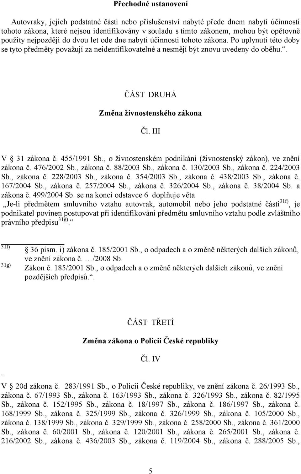 . ČÁST DRUHÁ Změna živnostenského zákona Čl. III V 31 zákona č. 455/1991 Sb., o živnostenském podnikání (živnostenský zákon), ve znění zákona č. 476/2002 Sb., zákona č. 88/2003 Sb., zákona č. 130/2003 Sb.