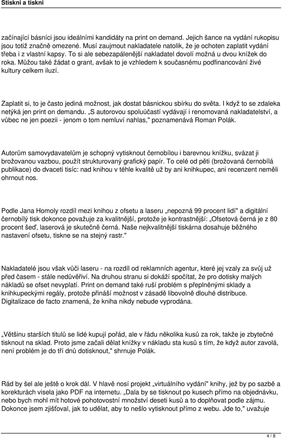 Můžou také žádat o grant, avšak to je vzhledem k současnému podfinancování živé kultury celkem iluzí. Zaplatit si, to je často jediná možnost, jak dostat básnickou sbírku do světa.