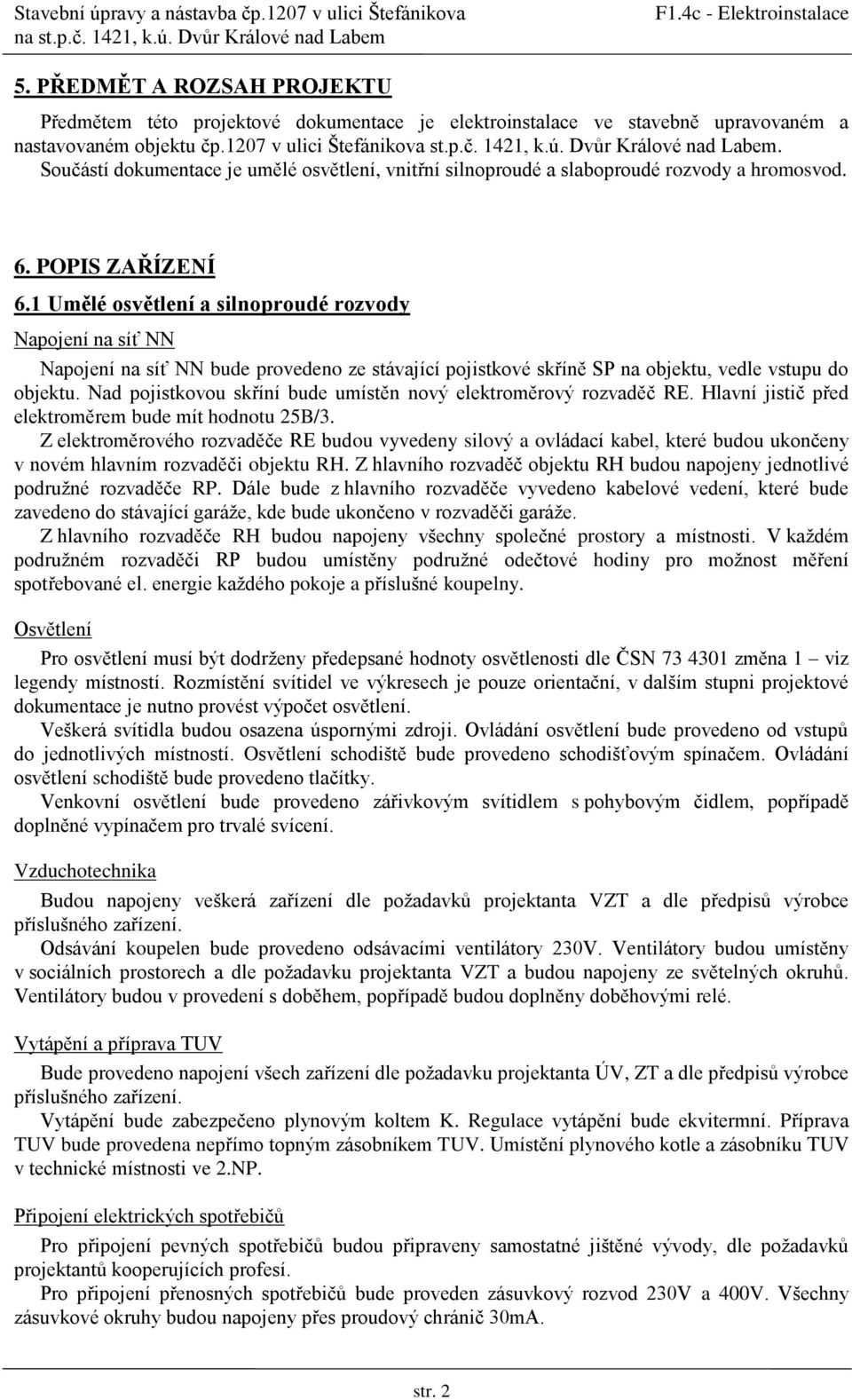1 Umělé osvětlení a silnoproudé rozvody Napojení na síť NN Napojení na síť NN bude provedeno ze stávající pojistkové skříně SP na objektu, vedle vstupu do objektu.