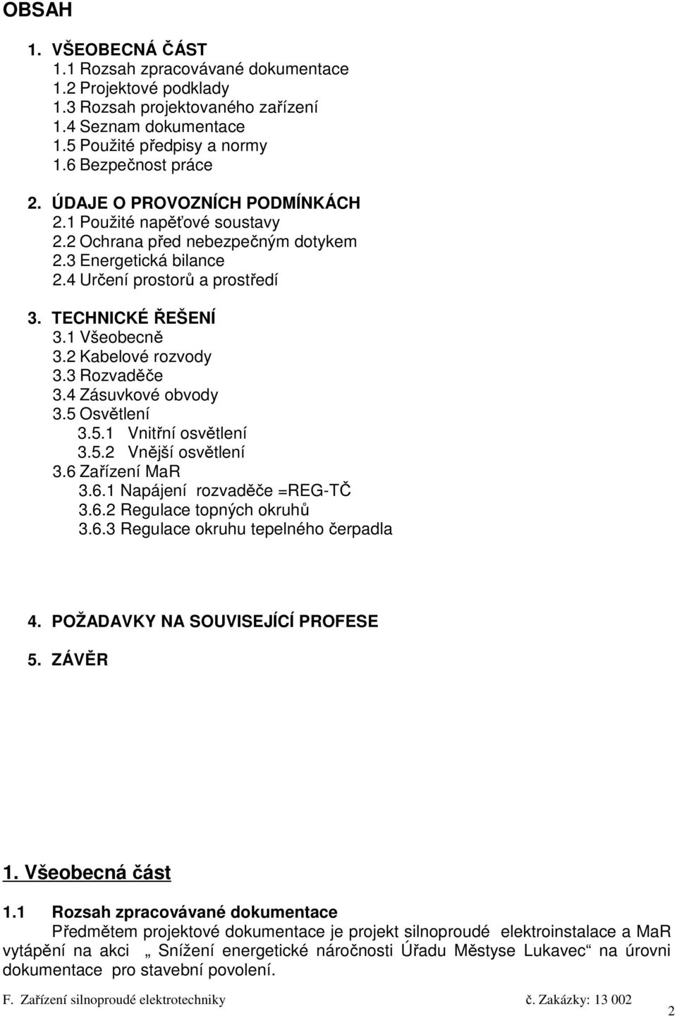 2 Kabelové rozvody 3.3 Rozvaděče 3.4 Zásuvkové obvody 3.5 Osvětlení 3.5.1 Vnitřní osvětlení 3.5.2 Vnější osvětlení 3.6 Zařízení MaR 3.6.1 Napájení rozvaděče =REG-TČ 3.6.2 Regulace topných okruhů 3.6.3 Regulace okruhu tepelného čerpadla 4.