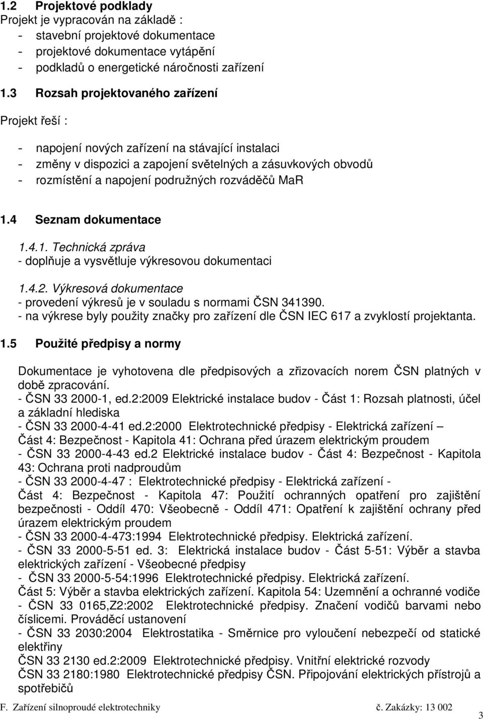 rozváděčů MaR 1.4 Seznam dokumentace 1.4.1. Technická zpráva - doplňuje a vysvětluje výkresovou dokumentaci 1.4.2. Výkresová dokumentace - provedení výkresů je v souladu s normami ČSN 341390.