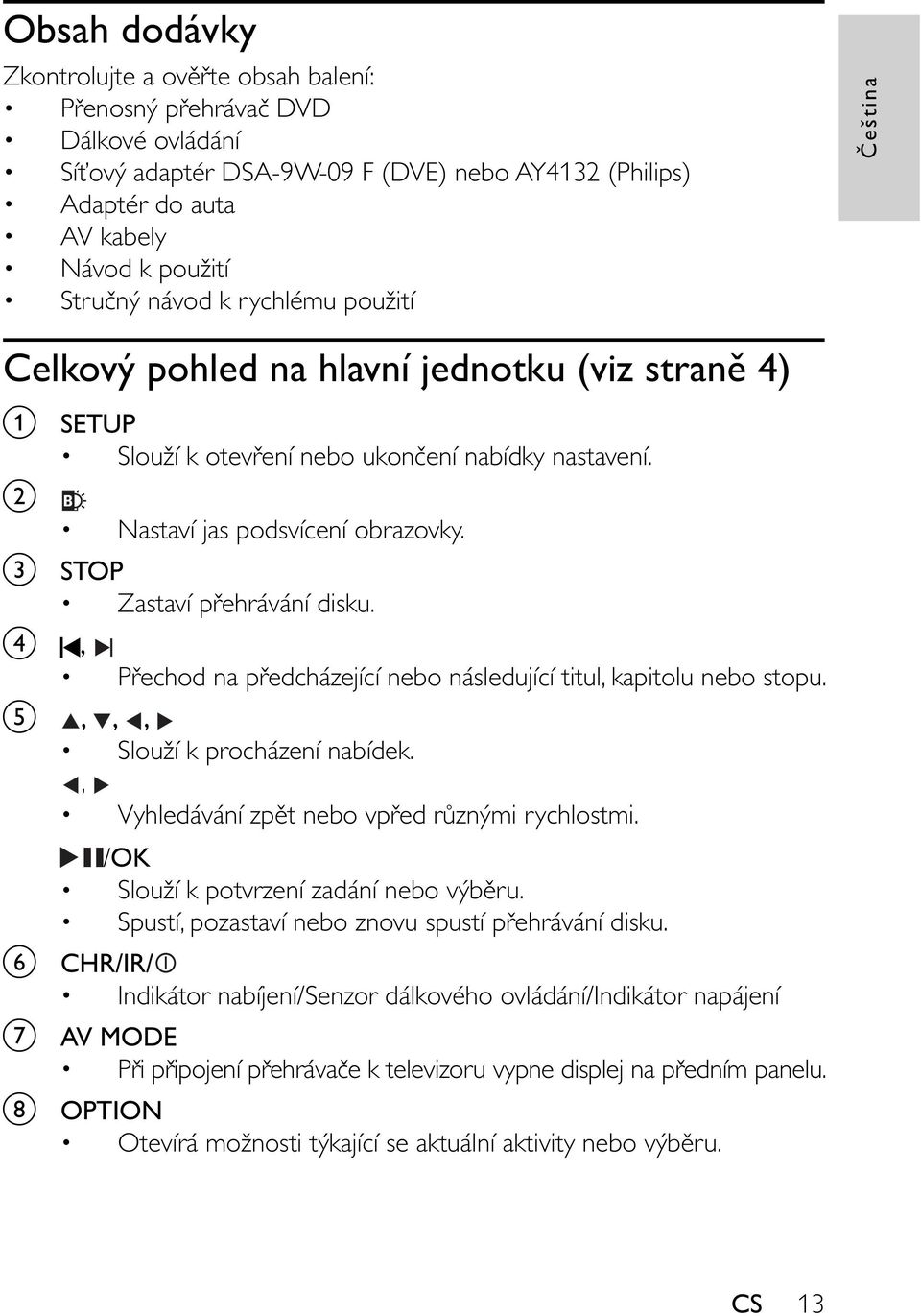 STOP Zastaví p ehrávání disku. d, P echod na p edcházející nebo následující titul, kapitolu nebo stopu. e,,, Slouží k procházení nabídek., Vyhledávání zp t nebo vp ed r znými rychlostmi.