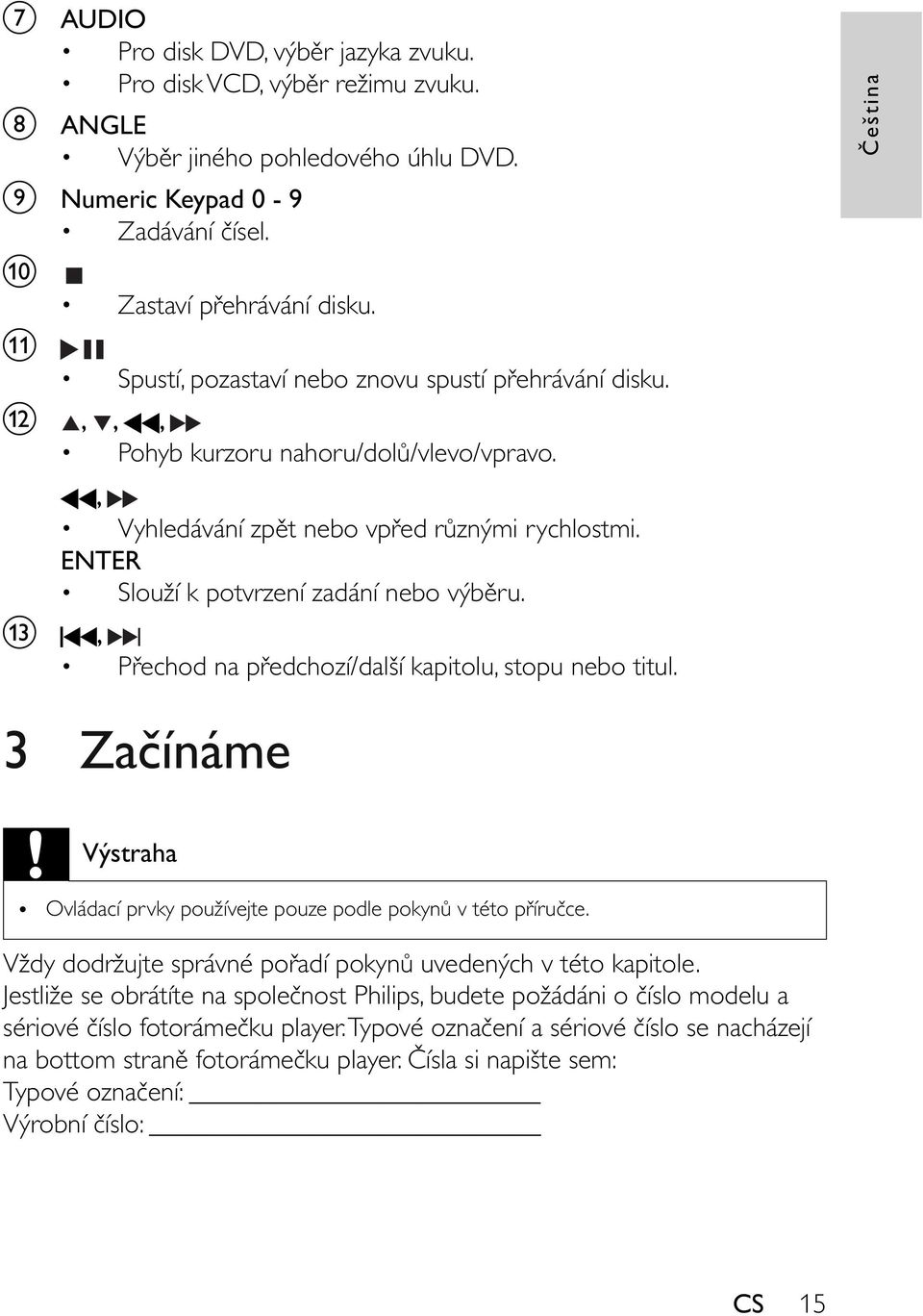m, P echod na p edchozí/další kapitolu, stopu nebo titul. eština 3 Za ínáme Výstraha Ovládací prvky používejte pouze podle pokyn v této p íru ce.