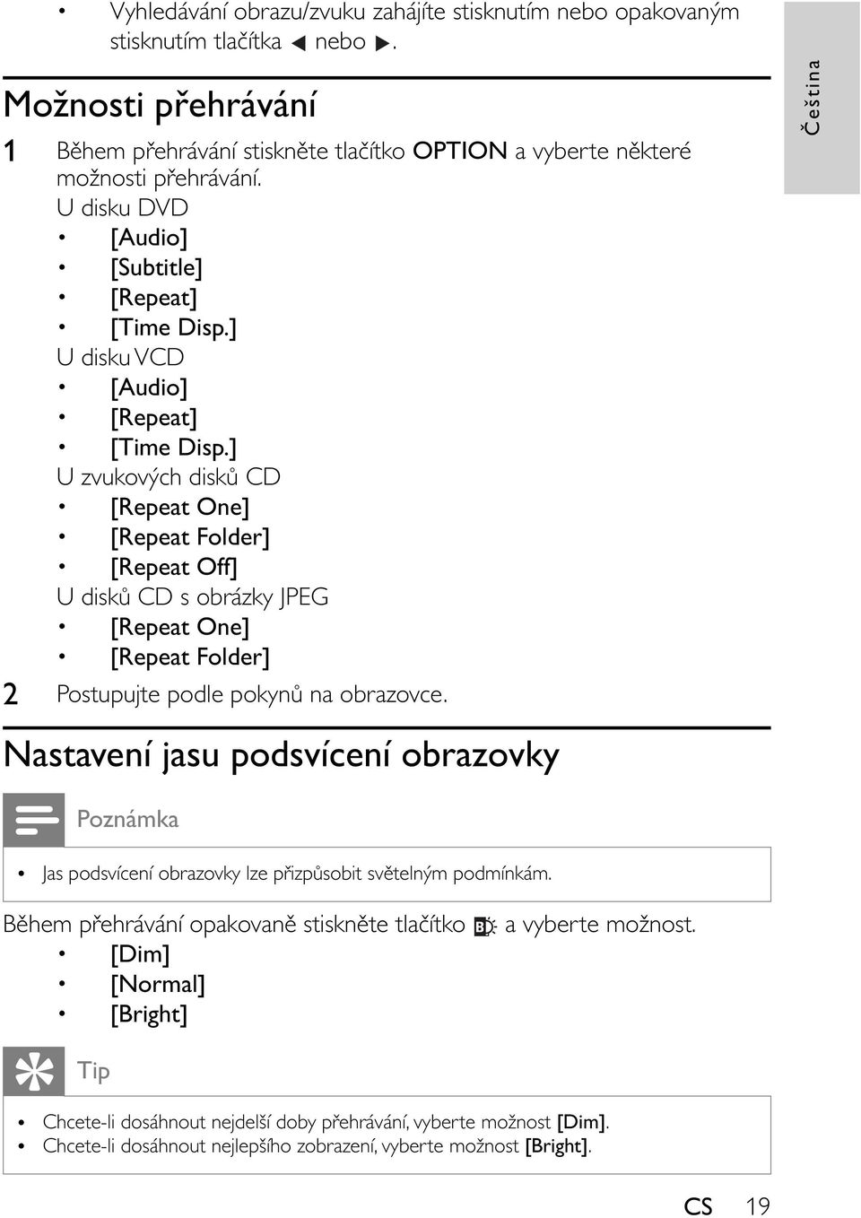 ] U zvukových disk CD [Repeat One] [Repeat Folder] [Repeat Off] U disk CD s obrázky JPEG [Repeat One] [Repeat Folder] 2 Postupujte podle pokyn na obrazovce.