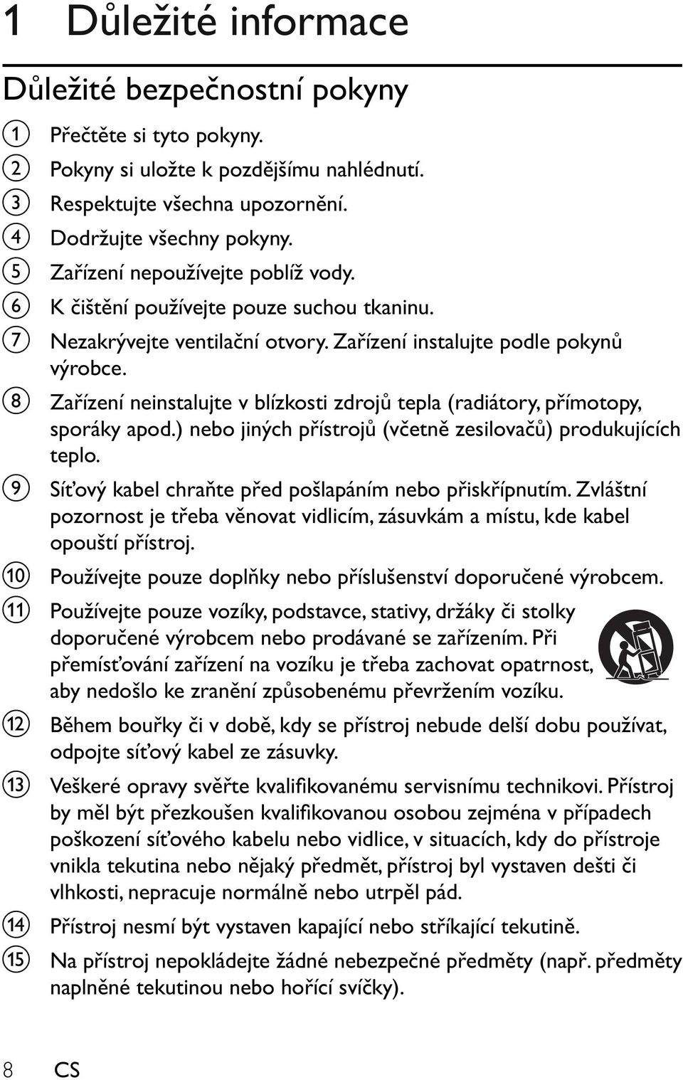 h Za ízení neinstalujte v blízkosti zdroj tepla (radiátory, p ímotopy, sporáky apod.) nebo jiných p ístroj (v etn zesilova ) produkujících teplo.