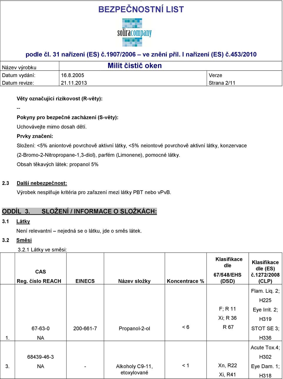 Obsah těkavých látek: propanol 5% 2.3 Další nebezpečnost: Výrobek nesplňuje kritéria pro zařazení mezi látky PBT nebo vpvb. ODDÍL 3. SLOŽENÍ / INFORMACE O SLOŽKÁCH: 3.