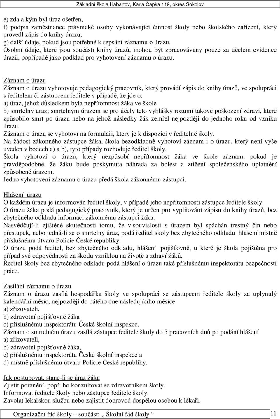 Záznam o úrazu Záznam o úrazu vyhotovuje pedagogický pracovník, který provádí zápis do knihy úrazů, ve spolupráci s ředitelem či zástupcem ředitele v případě, že jde o: a) úraz, jehož důsledkem byla