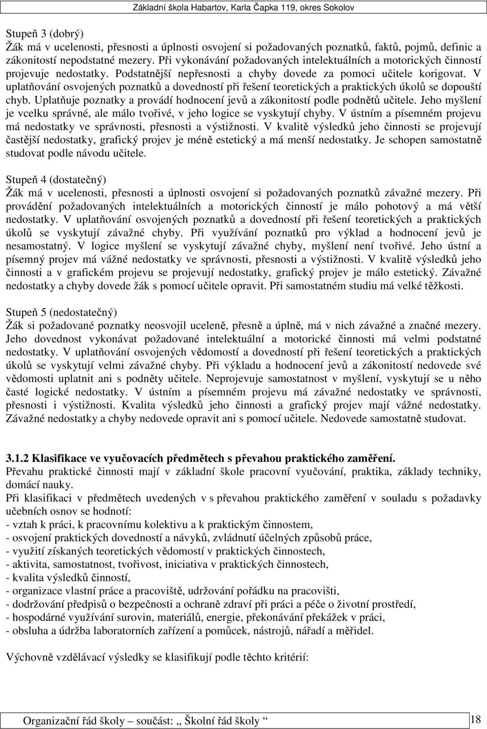 V uplatňování osvojených poznatků a dovedností při řešení teoretických a praktických úkolů se dopouští chyb. Uplatňuje poznatky a provádí hodnocení jevů a zákonitostí podle podnětů učitele.