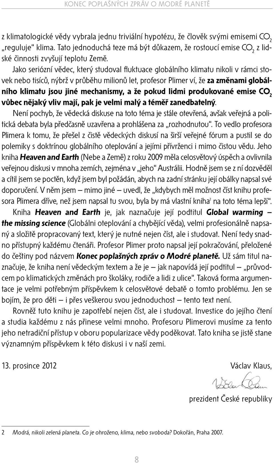 Jako seriózní vědec, který studoval fluktuace globálního klimatu nikoli v rámci stovek nebo tisíců, nýbrž v průběhu milionů let, profesor Plimer ví, že za změnami globálního klimatu jsou jiné