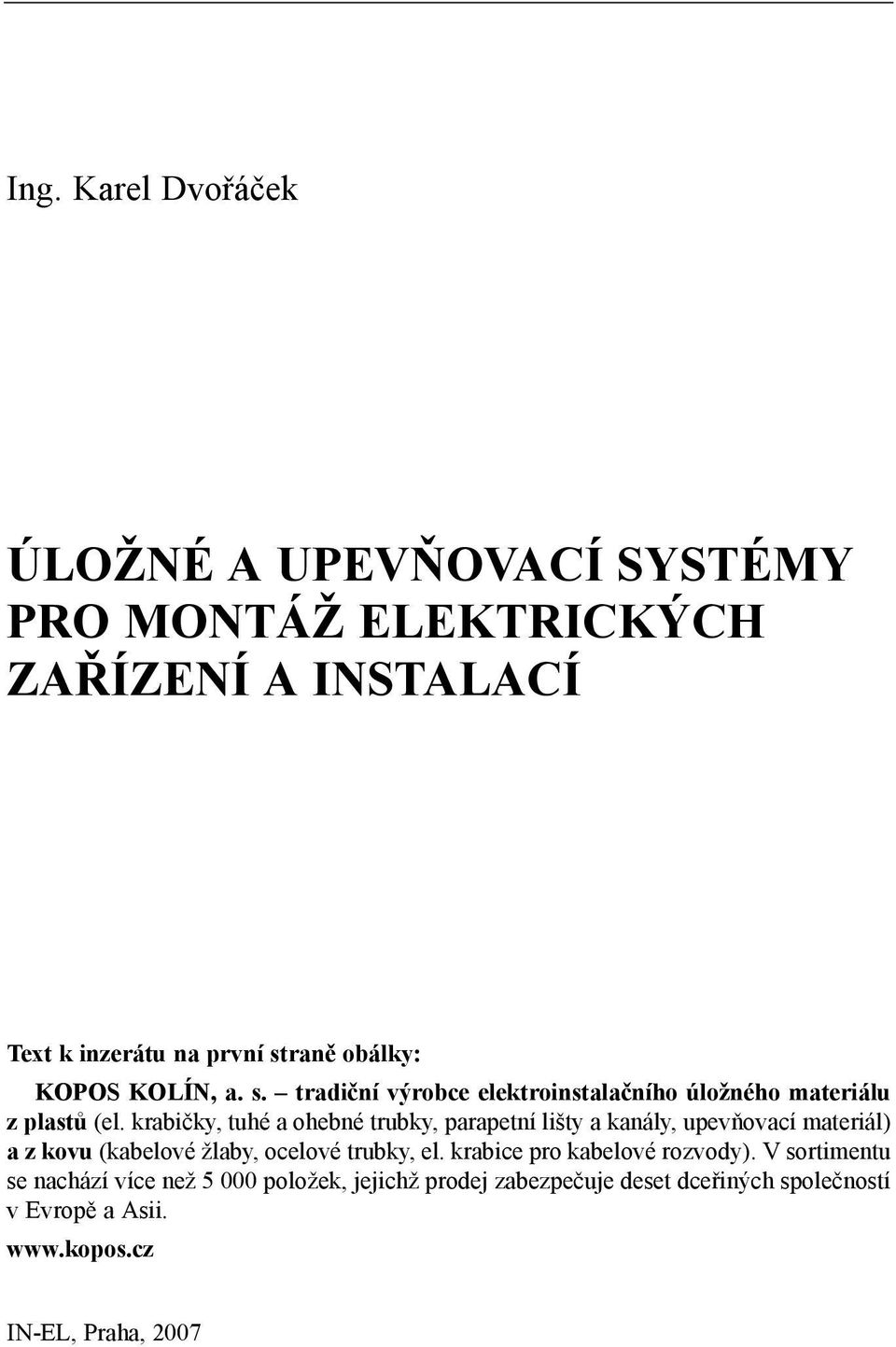 krabičky, tuhé a ohebné trubky, parapetní lišty a kanály, upevňovací materiál) a z kovu (kabelové žlaby, ocelové trubky, el.