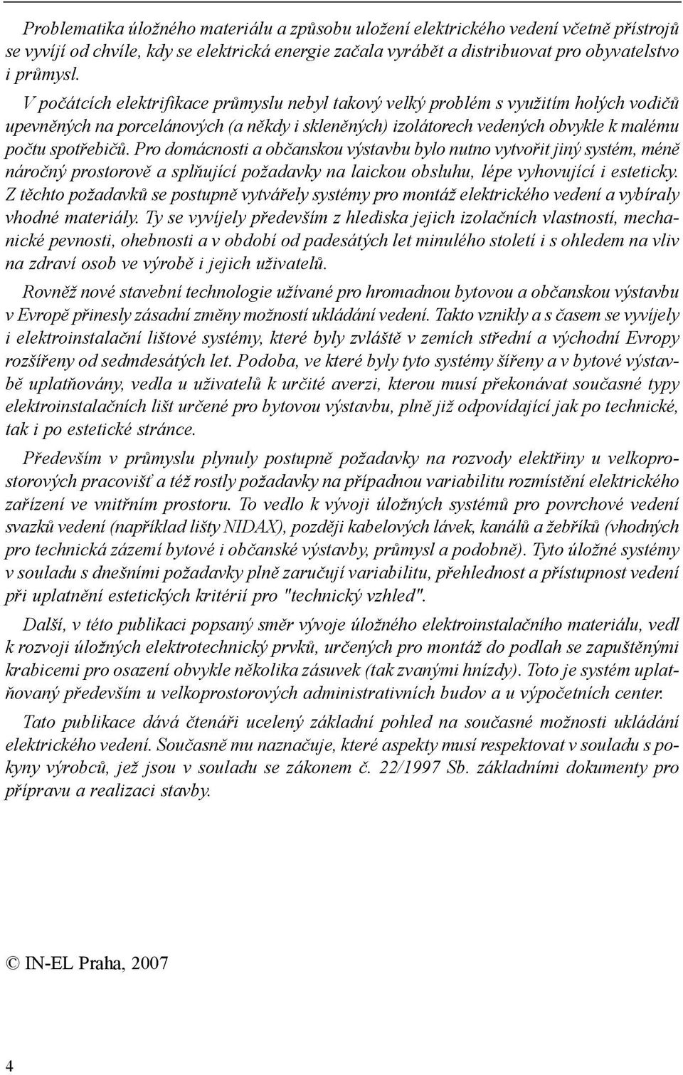 Pro domácnosti a občanskou výstavbu bylo nutno vytvořit jiný systém, méně náročný prostorově a splňující požadavky na laickou obsluhu, lépe vyhovující i esteticky.