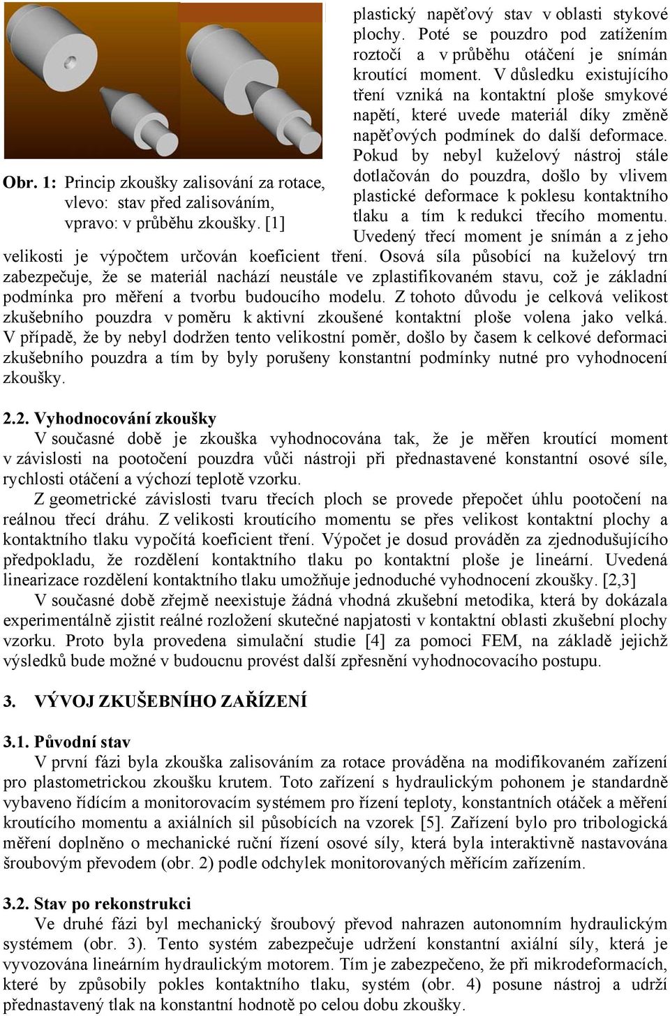 V důsledku existujícího tření vzniká na kontaktní ploše smykové napětí, které uvede materiál díky změně napěťových podmínek do další deformace.