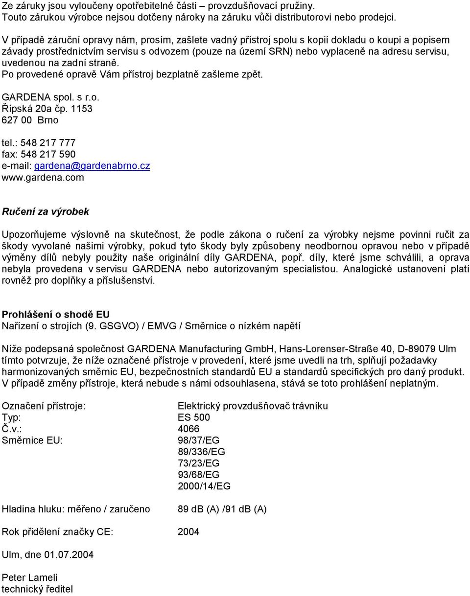 uvedenou na zadní straně. Po provedené opravě Vám přístroj bezplatně zašleme zpět. GARDENA spol. s r.o. Řípská 20a čp. 1153 627 00 Brno tel.: 548 217 777 fax: 548 217 590 e-mail: gardena@gardenabrno.