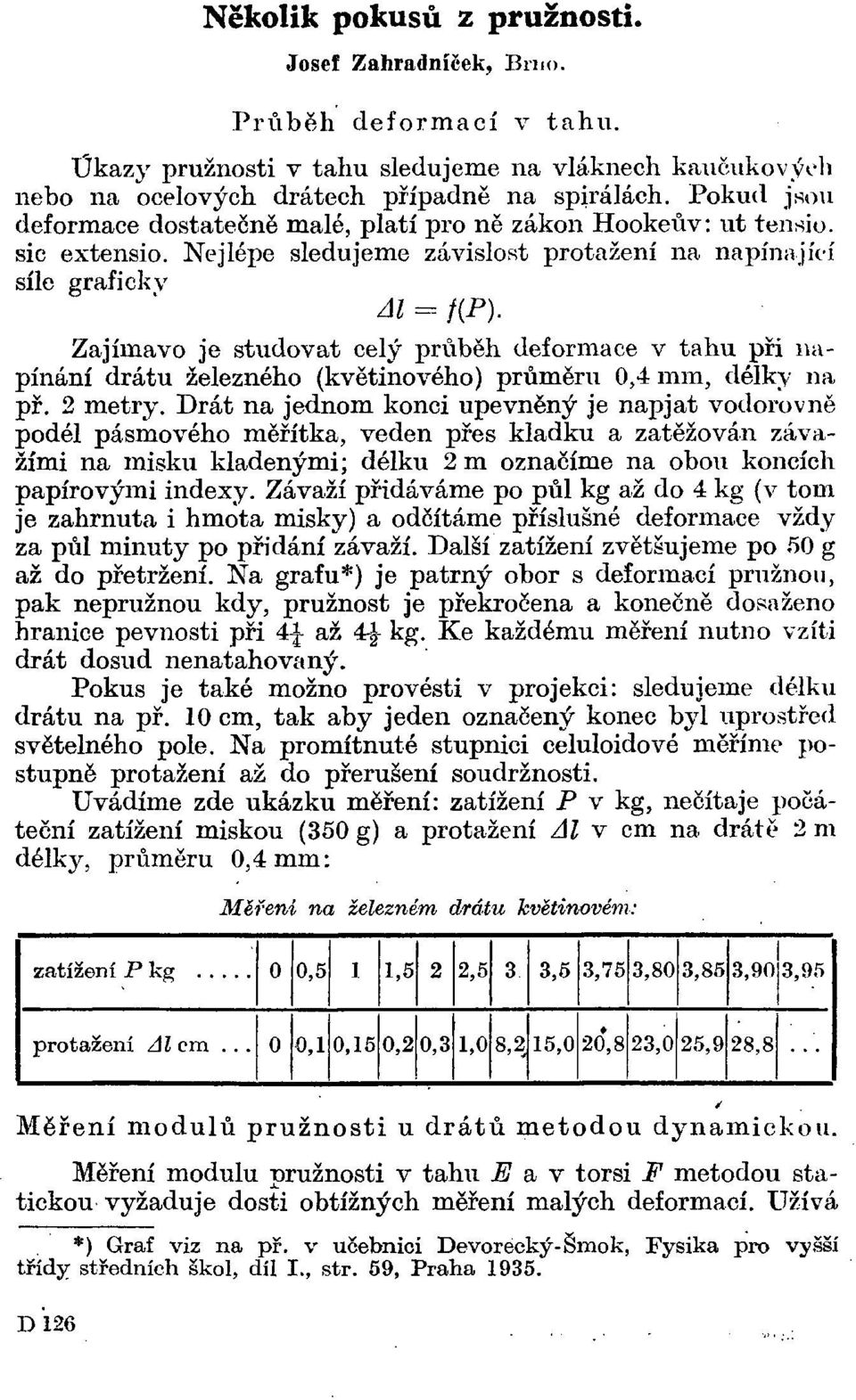 Zajímavo je studovat celý průběh deformace v tahu při napínání drátu železného (květinového) průměru 0,4 mm, délky na př. 2 metry.