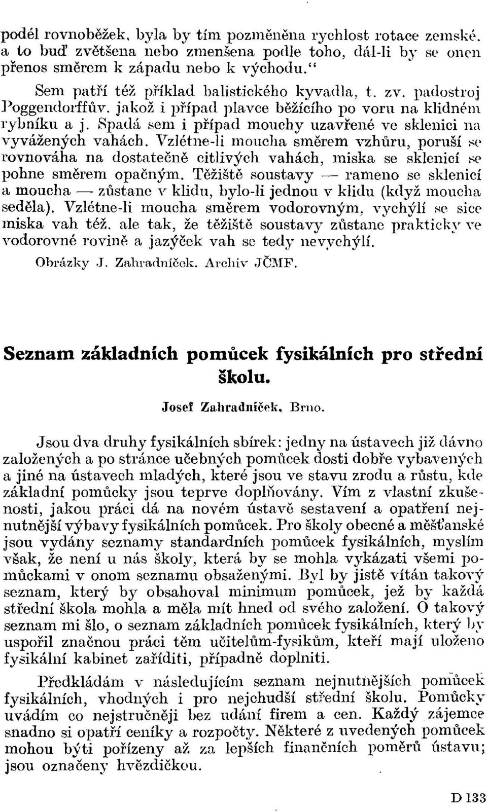 Vzlétne-li moucha směrem vzhůru, poruší se rovnováha na dostatečně citlivých vahách, miska se sklenicí se pohne směrem opačným.