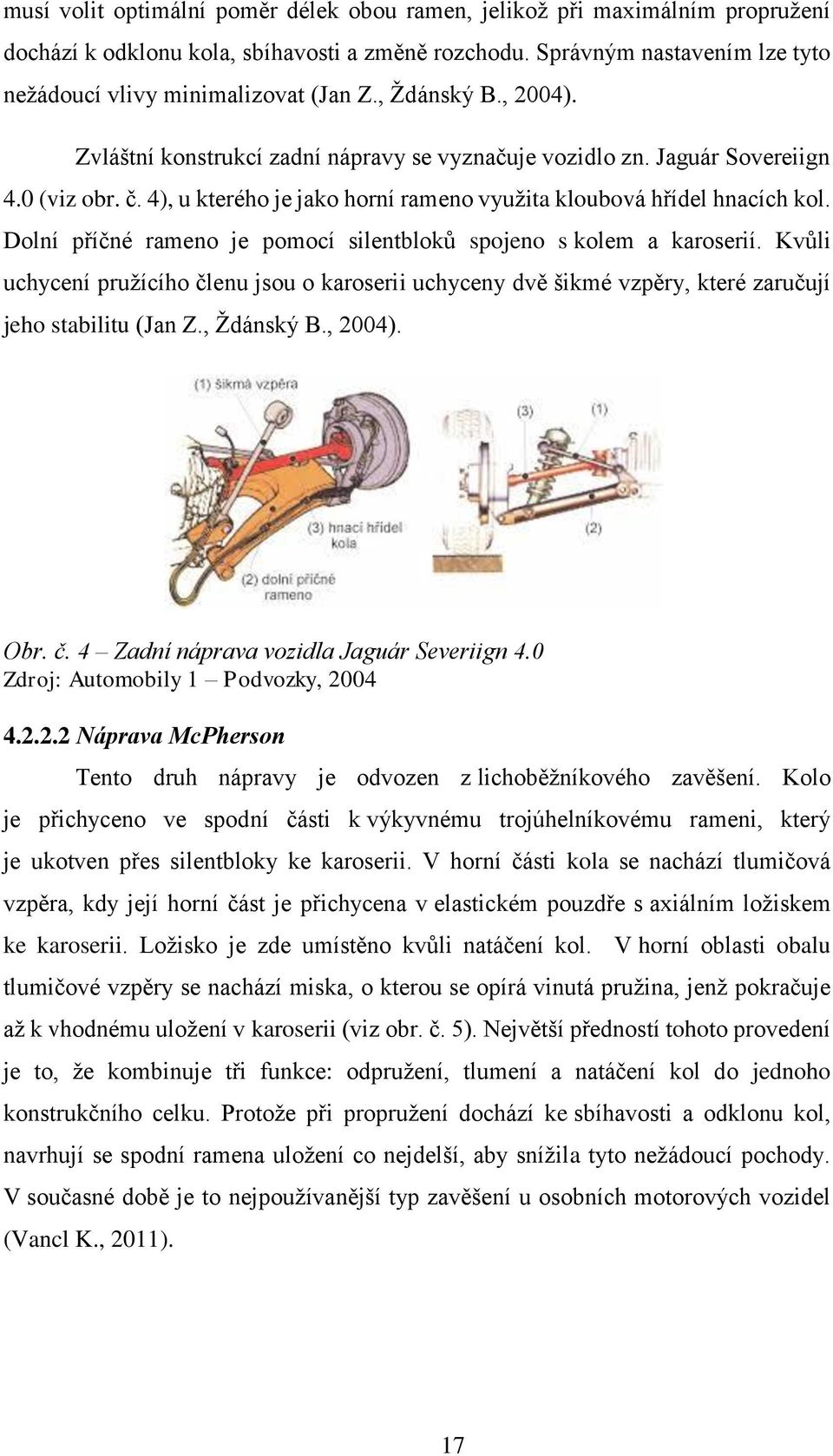 Dolní příčné rameno je pomocí silentbloků spojeno s kolem a karoserií. Kvůli uchycení pružícího členu jsou o karoserii uchyceny dvě šikmé vzpěry, které zaručují jeho stabilitu (Jan Z., Ždánský B.