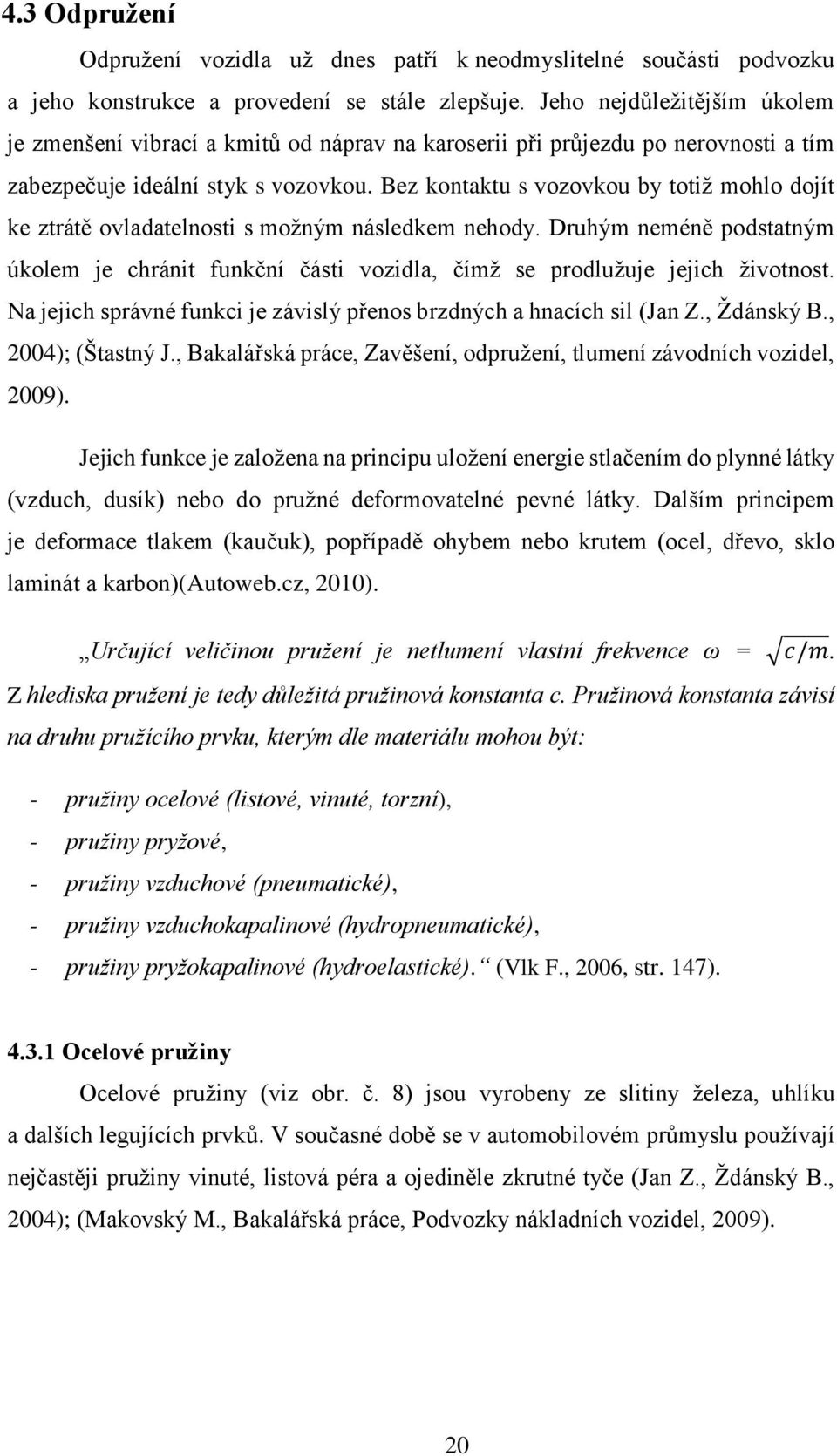 Bez kontaktu s vozovkou by totiž mohlo dojít ke ztrátě ovladatelnosti s možným následkem nehody. Druhým neméně podstatným úkolem je chránit funkční části vozidla, čímž se prodlužuje jejich životnost.