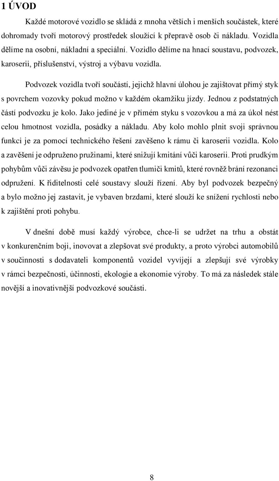 Podvozek vozidla tvoří součástí, jejichž hlavní úlohou je zajištovat přímý styk s povrchem vozovky pokud možno v každém okamžiku jízdy. Jednou z podstatných částí podvozku je kolo.