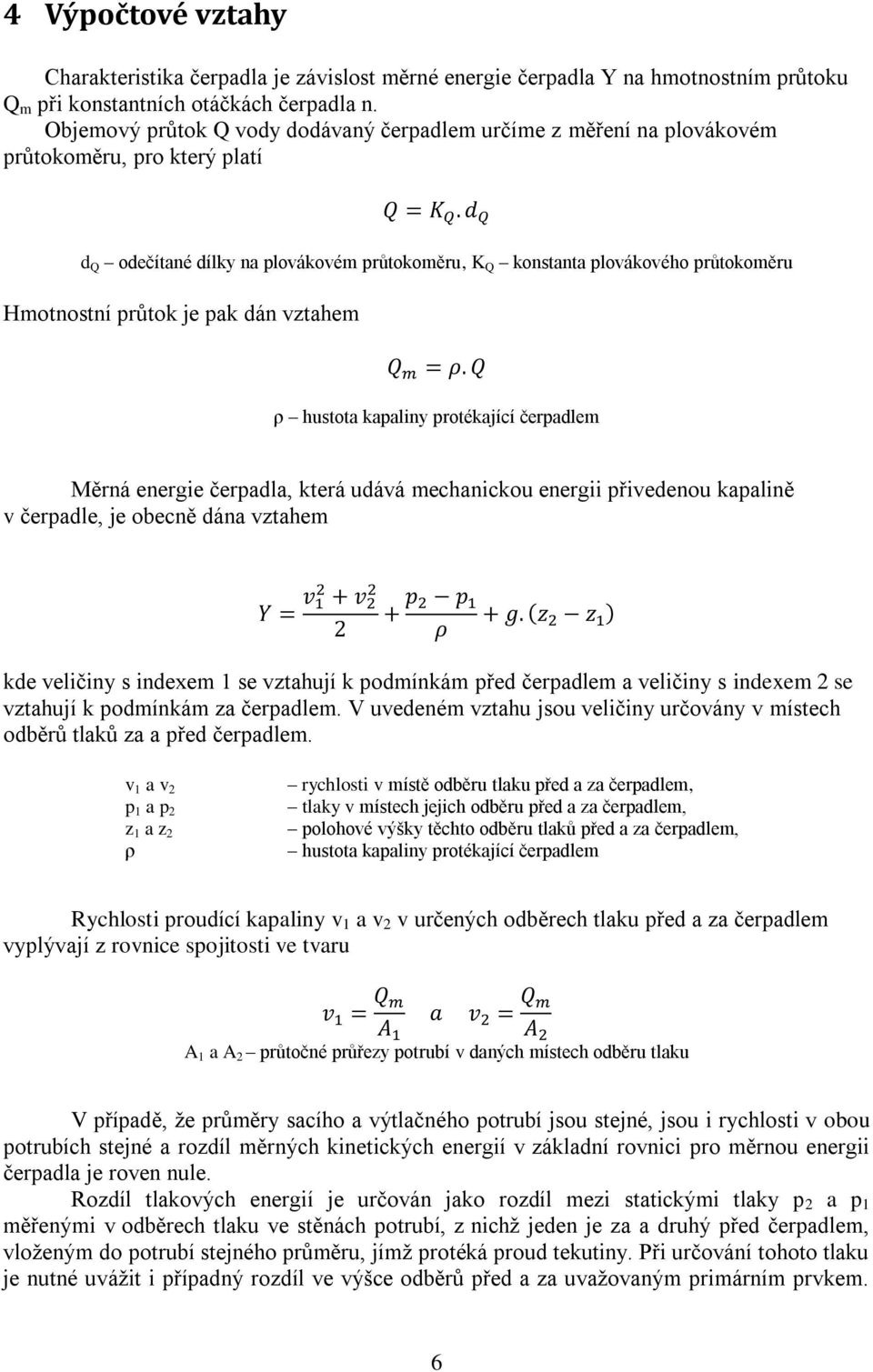 průtok je pak dán vztahem ρ hustota kapaliny protékající čerpadlem Měrná energie čerpadla, která udává mechanickou energii přivedenou kapalině v čerpadle, je obecně dána vztahem kde veličiny s