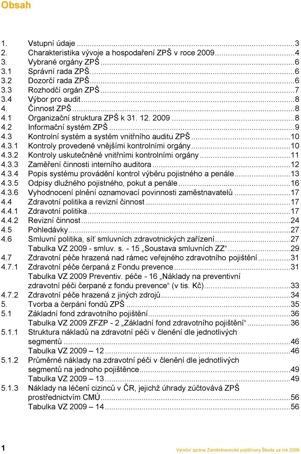 .. 10 4.3.2 Kontroly uskutečněné vnitřními kontrolními orgány... 11 4.3.3 Zaměření činnosti interního auditora... 12 4.3.4 Popis systému provádění kontrol výběru pojistného a penále... 13 4.3.5 Odpisy dluţného pojistného, pokut a penále.