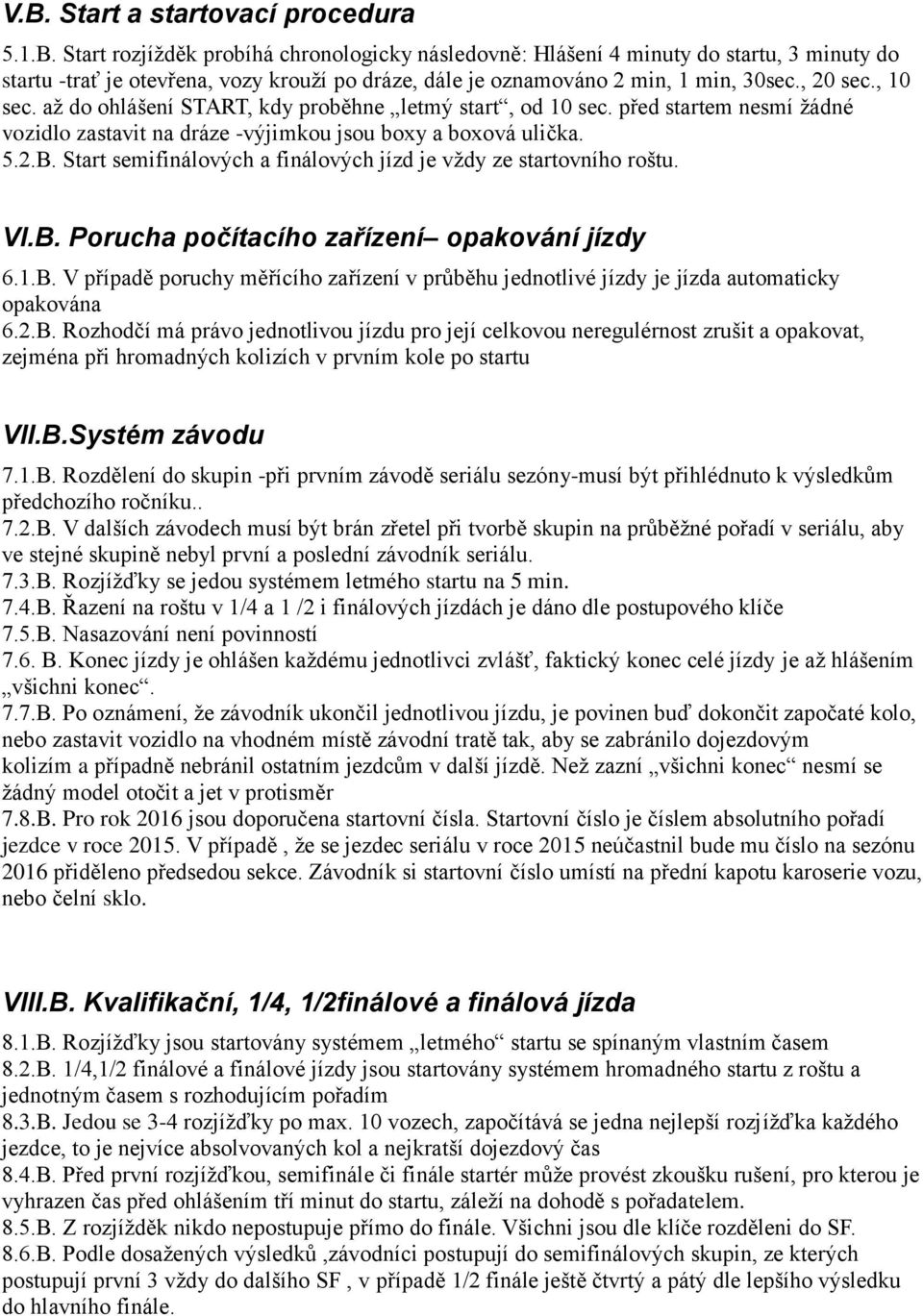 Start semifinálových a finálových jízd je vždy ze startovního roštu. VI.B. Porucha počítacího zařízení opakování jízdy 6.1.B. V případě poruchy měřícího zařízení v průběhu jednotlivé jízdy je jízda automaticky opakována 6.