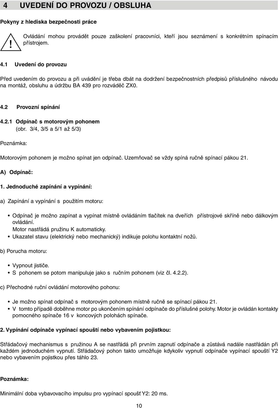 2.1 Odpínač s motorovým pohonem (obr. 3/4, 3/5 a 5/1 až 5/3) Poznámka: Motorovým pohonem je možno spínat jen odpínač. Uzemňovač se vždy spíná ručně spínací pákou 21. A) Odpínač: 1.