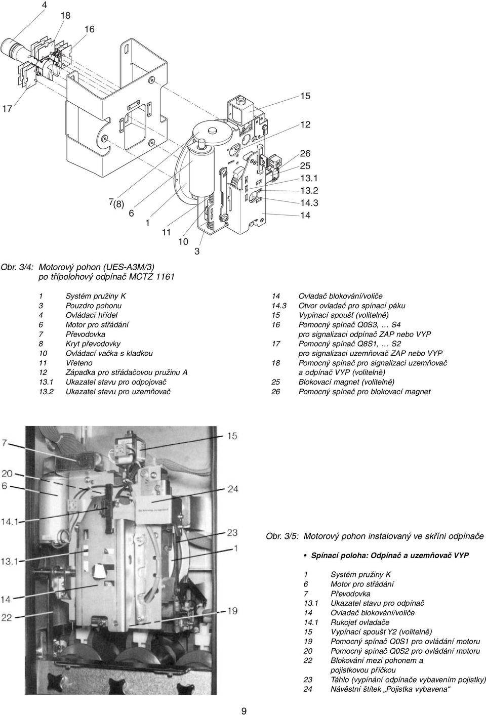 17 Pomocný spínač Q8S1, S2 10 Ovládací vačka s kladkou pro signalizaci uzemňovač ZAP nebo VYP 11 Vřeteno 18 Pomocný spínač pro signalizaci uzemňovač 12 Západka pro střádačovou pružinu A a odpínač VYP