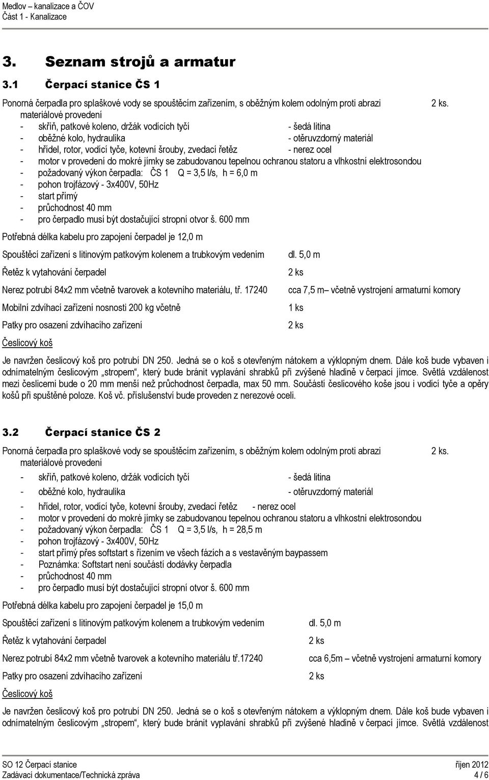 litina - oběžné kolo, hydraulika - otěruvzdorný materiál - hřídel, rotor, vodící tyče, kotevní šrouby, zvedací řetěz - nerez ocel - motor v provedení do mokré jímky se zabudovanou tepelnou ochranou