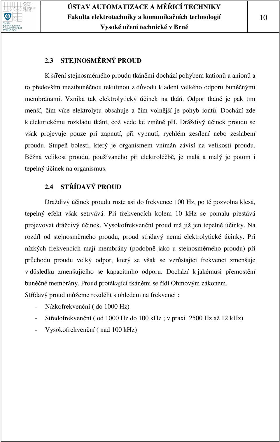 Dráždivý účinek proudu se však projevuje pouze při zapnutí, při vypnutí, rychlém zesílení nebo zeslabení proudu. Stupeň bolesti, který je organismem vnímán závisí na velikosti proudu.