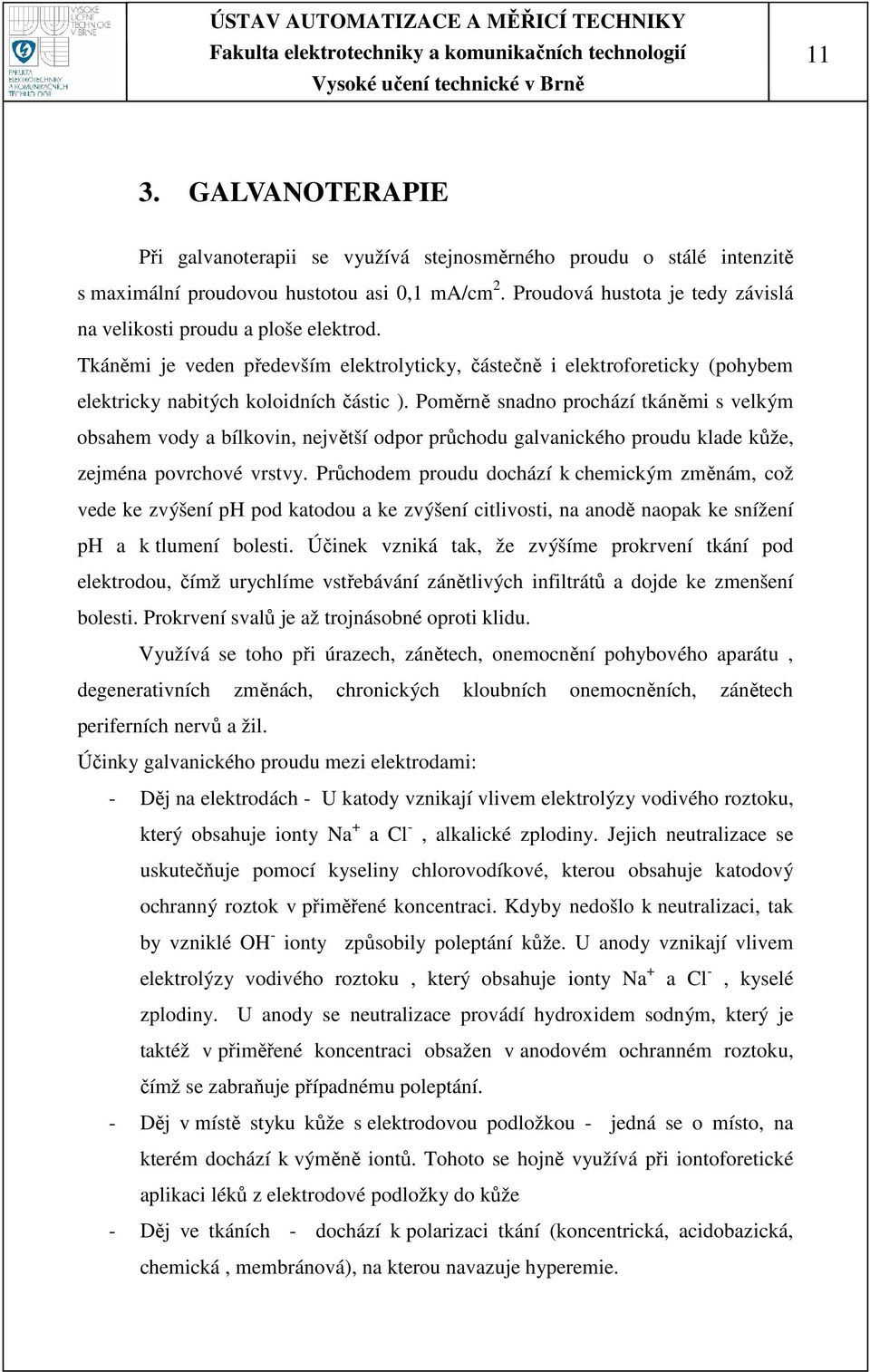 Poměrně snadno prochází tkáněmi s velkým obsahem vody a bílkovin, největší odpor průchodu galvanického proudu klade kůže, zejména povrchové vrstvy.