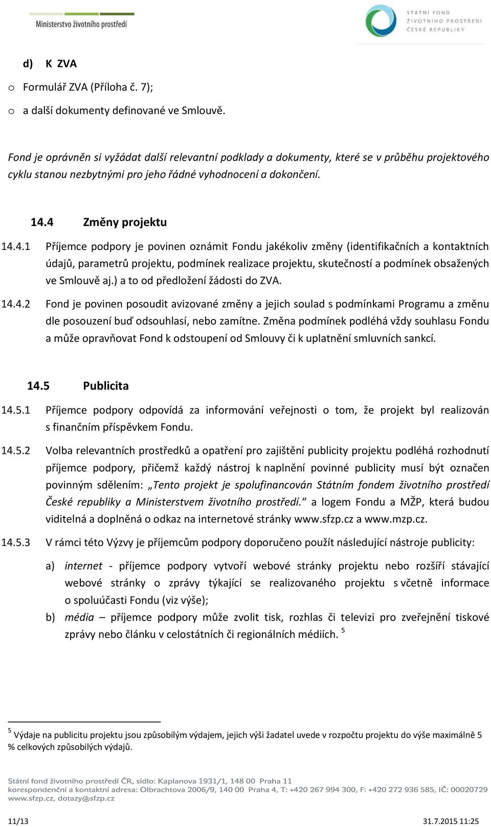 4 Změny projektu 14.4.1 Příjemce podpory je povinen oznámit Fondu jakékoliv změny (identifikačních a kontaktních údajů, parametrů projektu, podmínek realizace projektu, skutečností a podmínek obsažených ve Smlouvě aj.