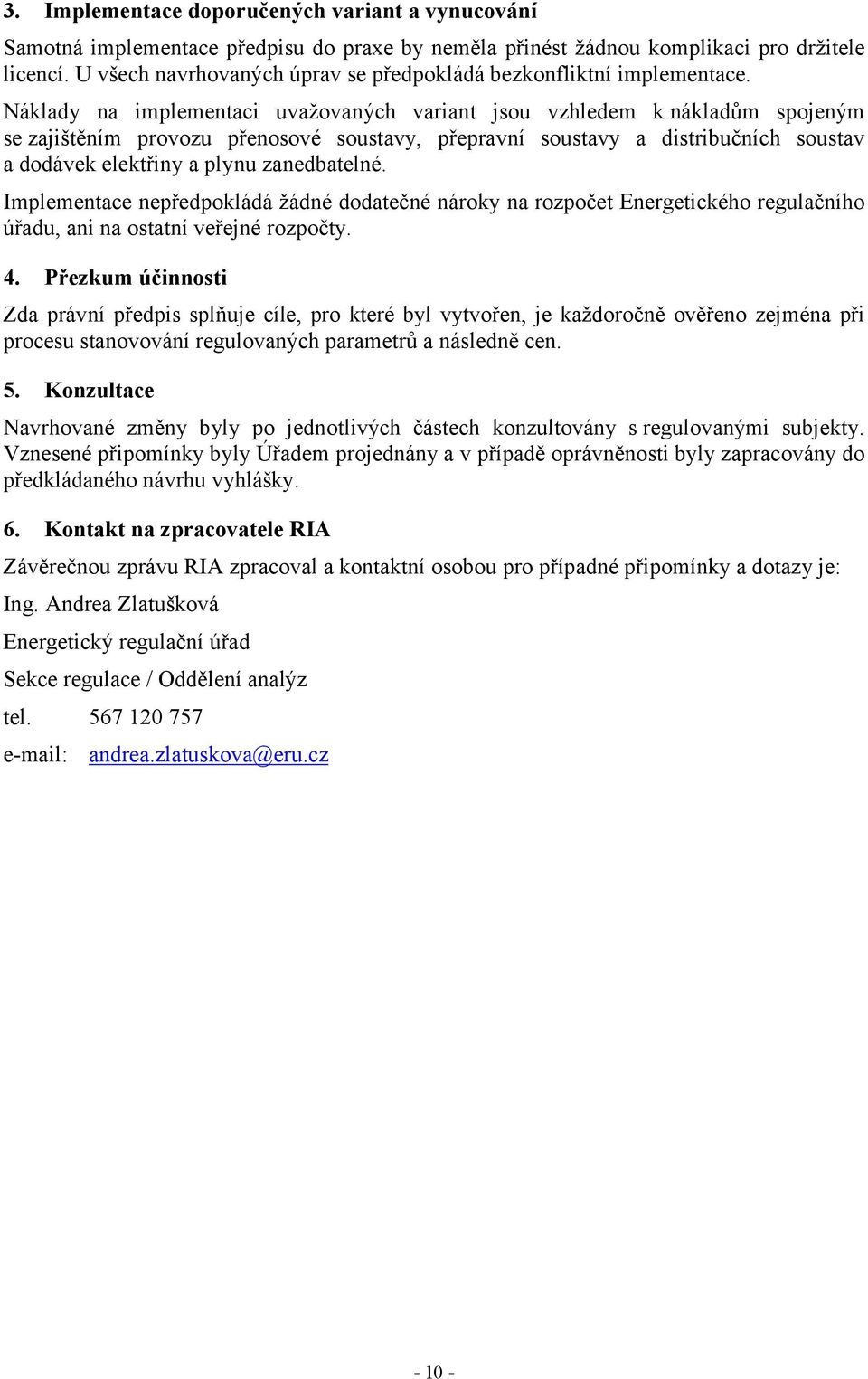 Náklady na implementaci uvažovaných variant jsou vzhledem k nákladům spojeným se zajištěním provozu přenosové soustavy, přepravní soustavy a distribučních soustav a dodávek elektřiny a plynu